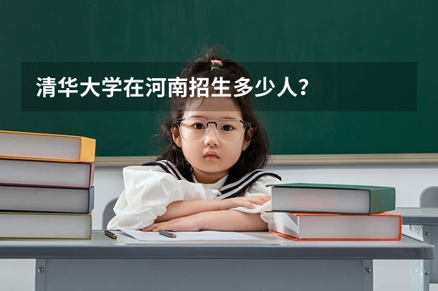 清华大学在河南招生多少人？