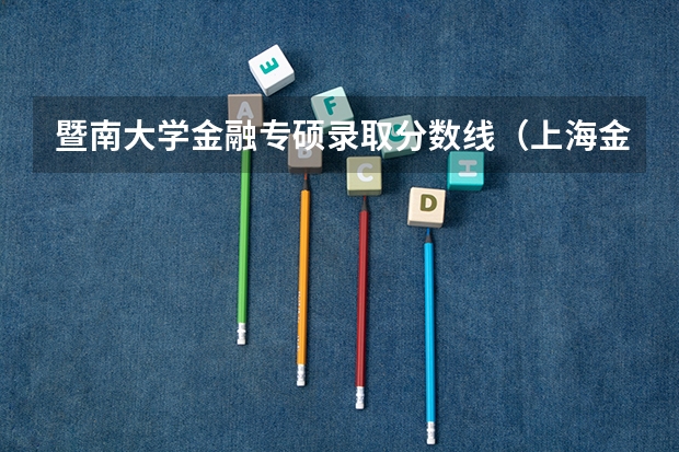 暨南大学金融专硕录取分数线(上海金融学院历年录取分数线)