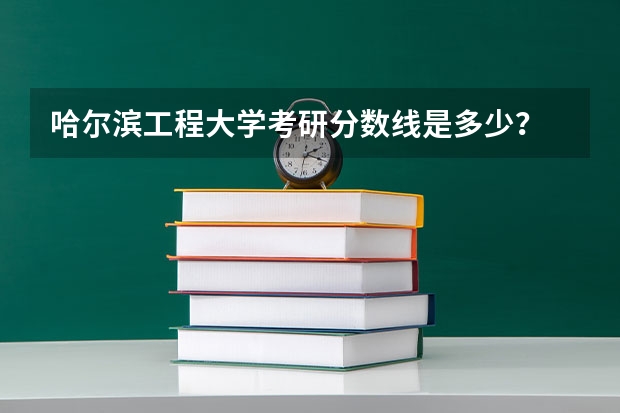 哈尔滨工程大学考研分数线是多少？