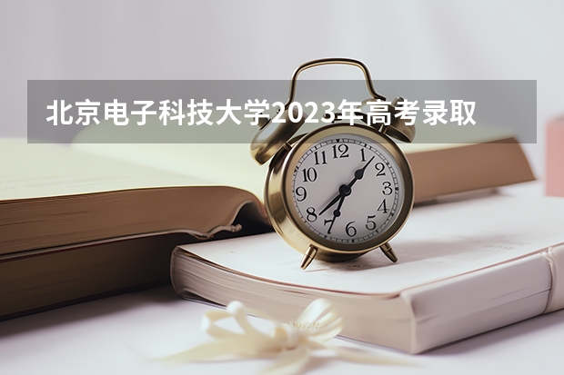 北京电子科技大学2023年高考录取分数线 成都电子科技大学分数线