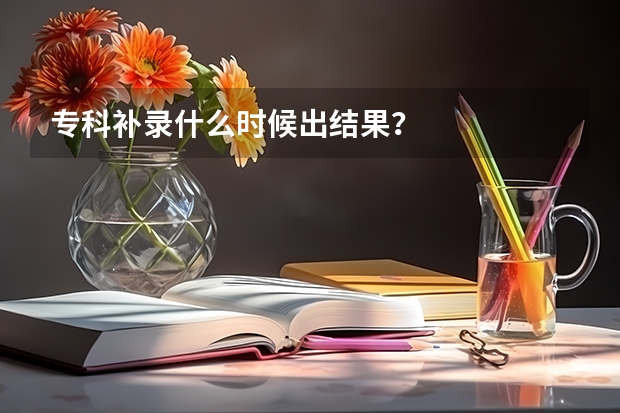 专科补录什么时候出结果？