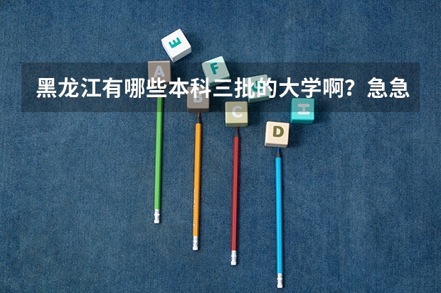 黑龙江有哪些本科三批的大学啊？急急急