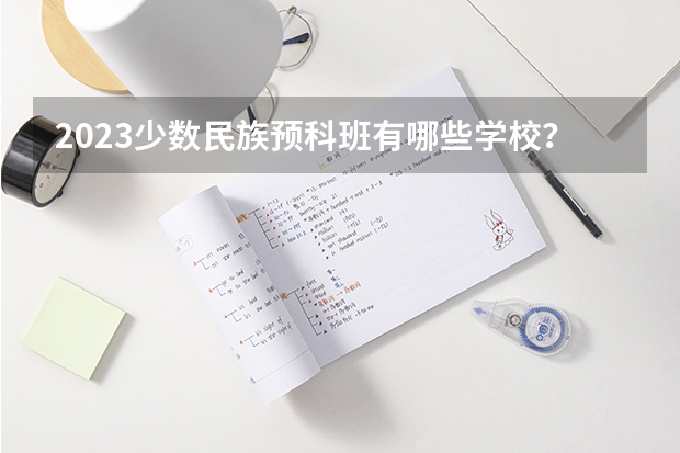 2023少数民族预科班有哪些学校？有哪些要求？