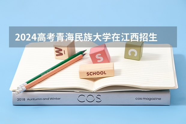 2024高考青海民族大学在江西招生计划