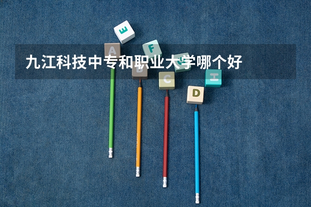 九江科技中专和职业大学哪个好