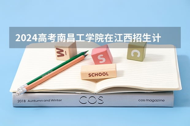 2024高考南昌工学院在江西招生计划