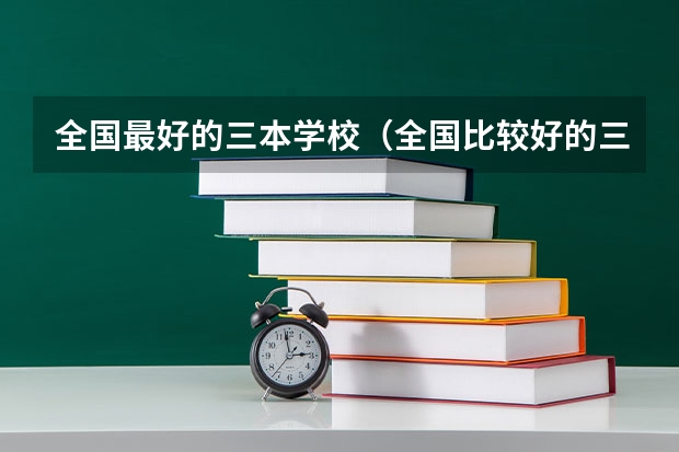 全国最好的三本学校(全国比较好的三本院校)