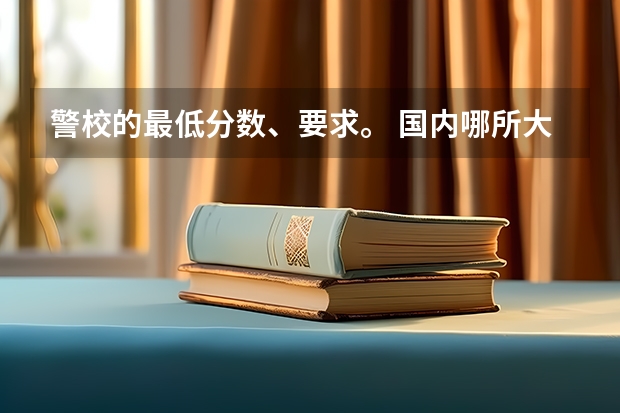警校的最低分数、要求。 国内哪所大学的法学研究生教育比较好?