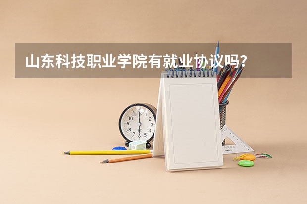 山东科技职业学院有就业协议吗？