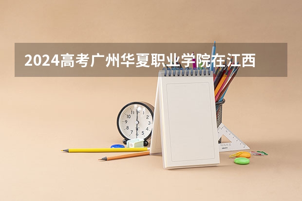2024高考广州华夏职业学院在江西招生计划
