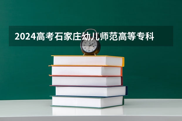 2024高考石家庄幼儿师范高等专科学校在江西招生计划