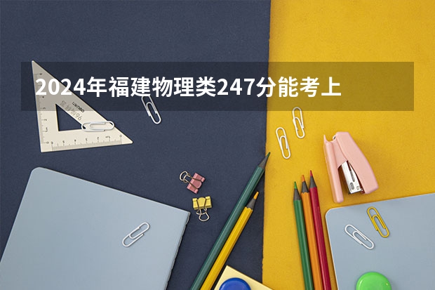 2024年福建物理类247分能考上什么大学?