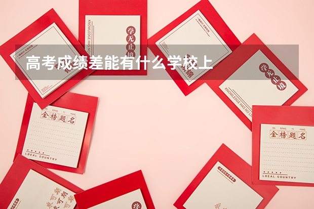 高考成绩差能有什么学校上