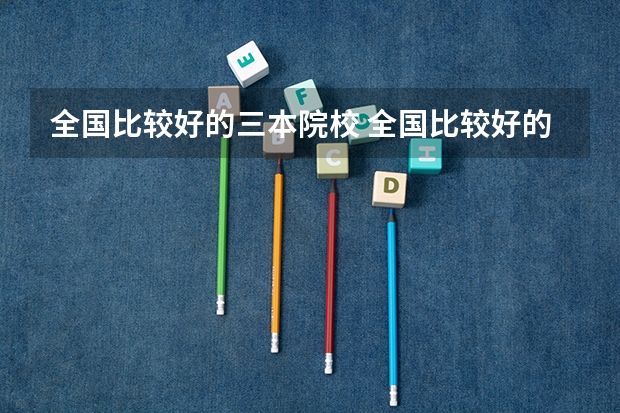 全国比较好的三本院校 全国比较好的三本院校