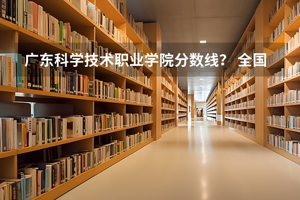广东科学技术职业学院分数线？ 全国公立二本大学排名及分数线