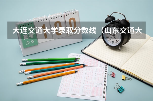 大连交通大学录取分数线（山东交通大学分数线）