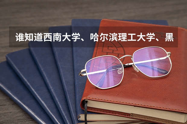 谁知道西南大学、哈尔滨理工大学、黑龙江大学、长江大学、云南大学的二本专业有哪些