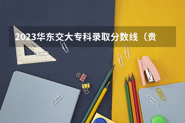 2023华东交大专科录取分数线（贵州交通大学录取分数线2023）
