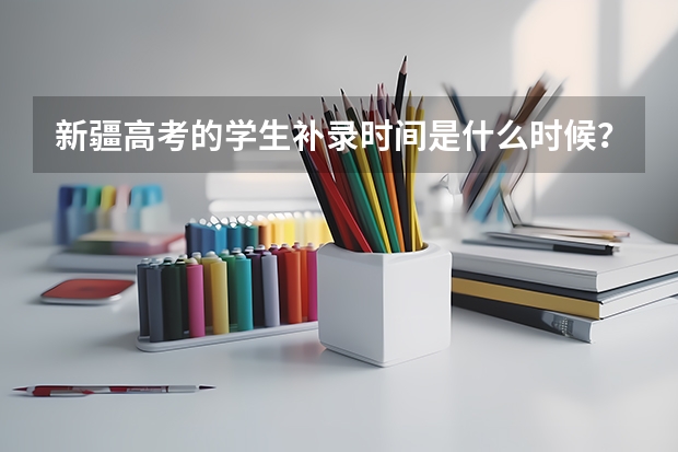 新疆高考的学生补录时间是什么时候?还是原来填志愿的那个网站上填志愿是吗?
