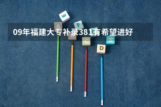 09年福建大专补录381有希望进好点的学校吗？