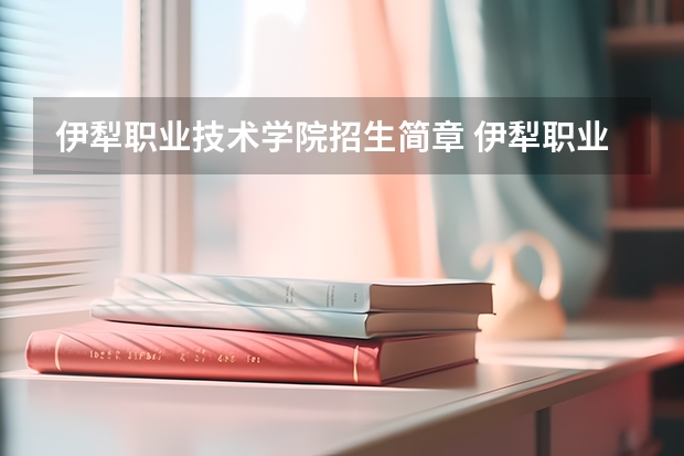 伊犁职业技术学院招生简章 伊犁职业技术学院招生人数