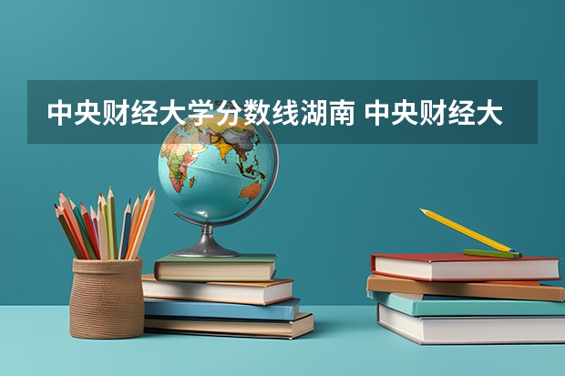 中央财经大学分数线湖南 中央财经大学金融专业录取分数线