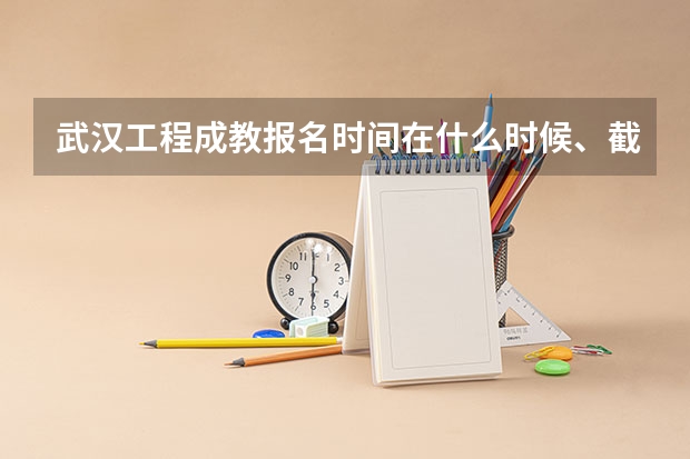 武汉工程成教报名时间在什么时候、截止时间在什么时候？