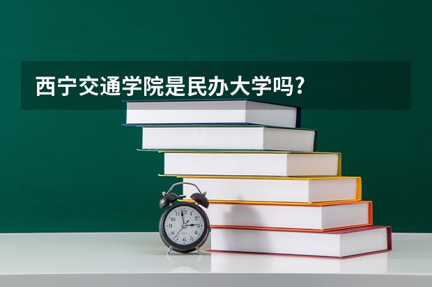 西宁交通学院是民办大学吗?