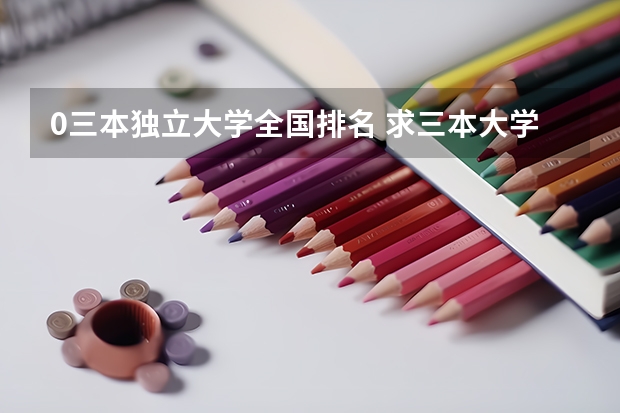 0三本独立大学全国排名 求三本大学具体的排名