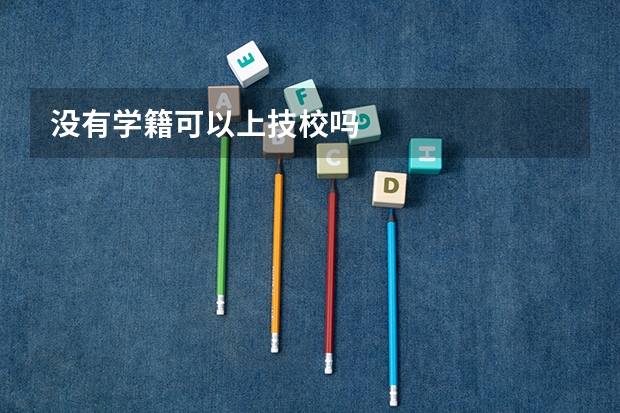 没有学籍可以上技校吗