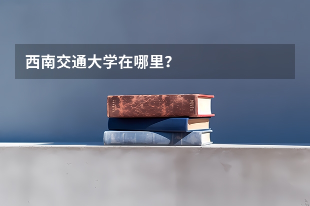 西南交通大学在哪里?