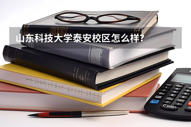 山东科技大学泰安校区怎么样？