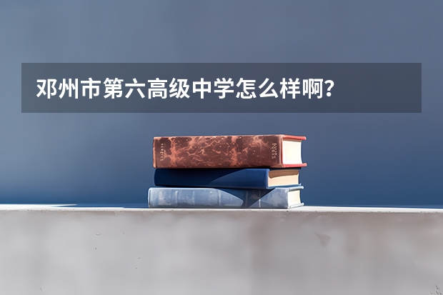 邓州市第六高级中学怎么样啊？