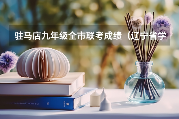 驻马店九年级全市联考成绩（辽宁省学年九年级全省大联考 辽宁省学年九年级全省大联考）
