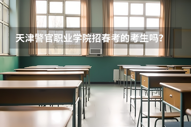 天津警官职业学院招春考的考生吗？
