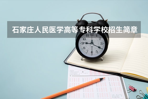 石家庄人民医学高等专科学校招生简章 石家庄人民医学高等专科学校招生人数