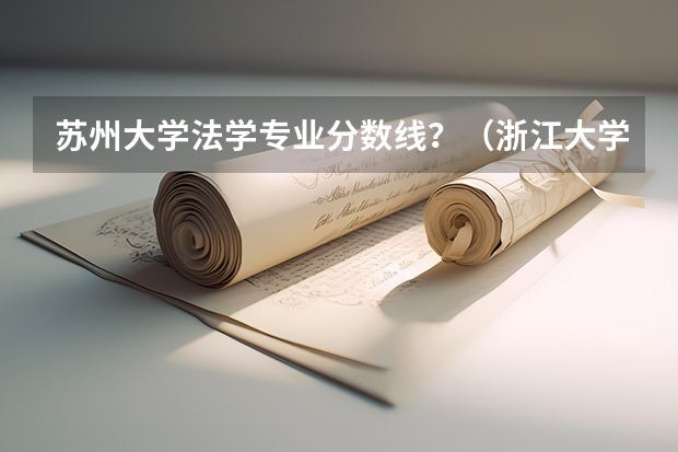 苏州大学法学专业分数线？（浙江大学法学专业录取分数线）