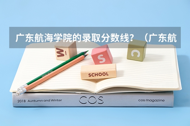 广东航海学院的录取分数线？（广东航海大学录取分数线2023）