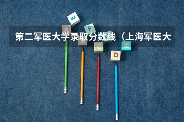 第二军医大学录取分数线（上海军医大学条件）