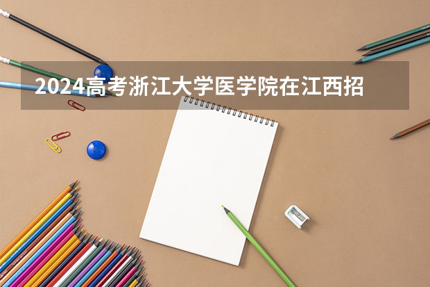 2024高考浙江大学医学院在江西招生计划