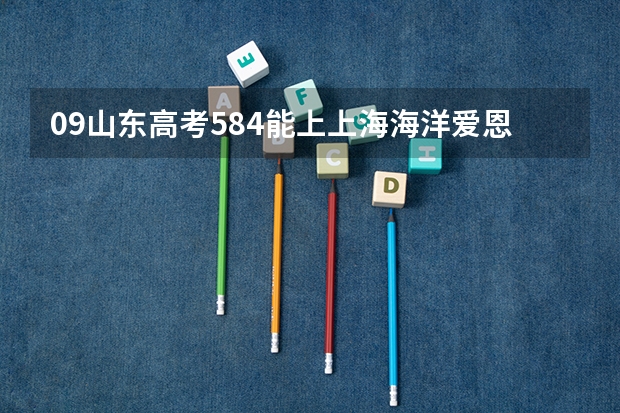 09山东高考584能上上海海洋爱恩学院吗？