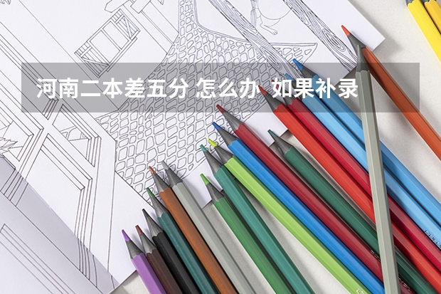 河南二本差五分 怎么办  如果补录冷门  哪些专业算冷门
