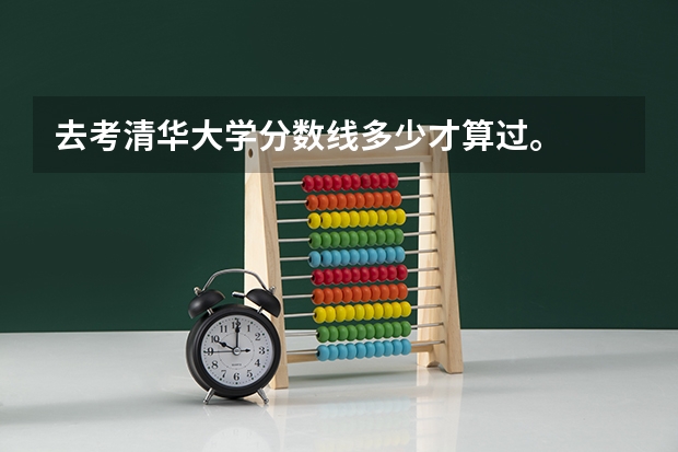 去考清华大学分数线多少才算过。