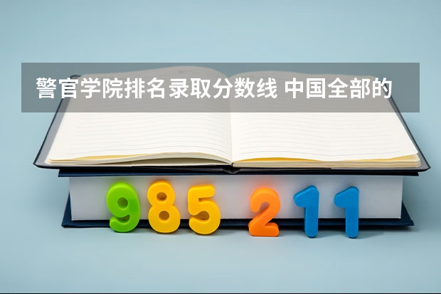 警官学院排名录取分数线 中国全部的军校排名及分数线