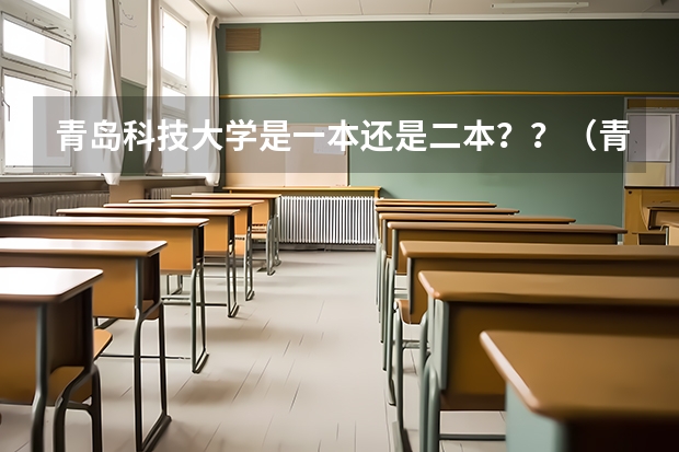 青岛科技大学是一本还是二本？？（青岛科技大学专升本分数线）