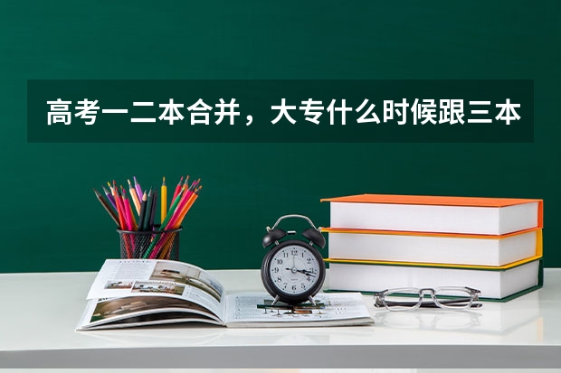 高考一二本合并，大专什么时候跟三本合并？