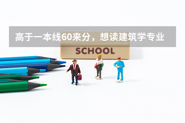 高于一本线60来分，想读建筑学专业，去哪呢？沈阳建筑大学，还是华侨大学（14届湖南考生）？