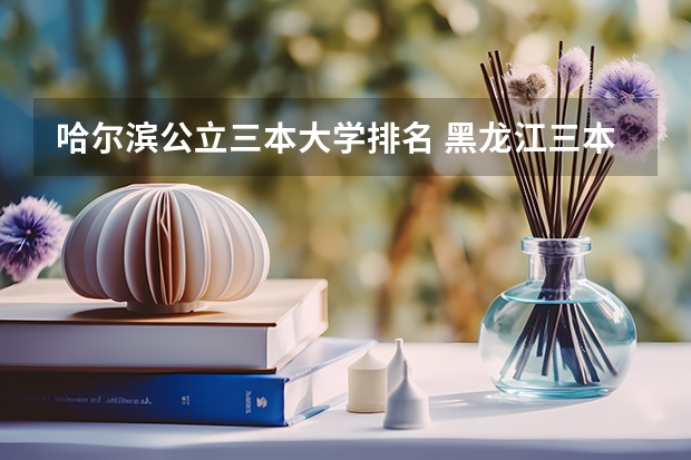 哈尔滨公立三本大学排名 黑龙江三本大学排名及分数线