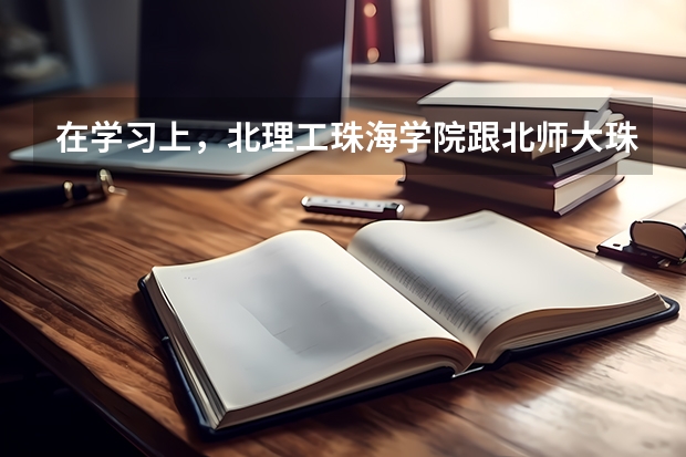 在学习上，北理工珠海学院跟北师大珠海分校有什么不同?