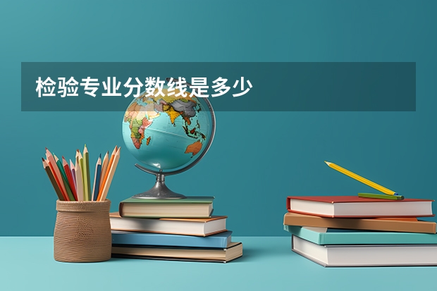 检验专业分数线是多少